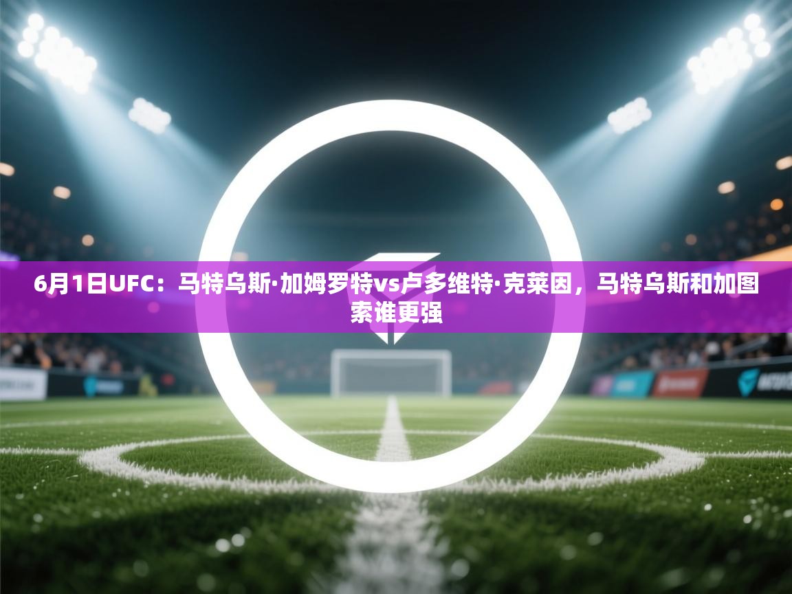 6月1日UFC:马特乌斯·加姆罗特vs卢多维特·克莱因,马特乌斯和加图索谁更强 第2张