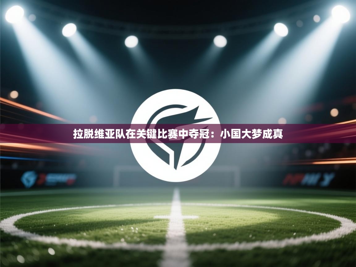 拉脱维亚队在关键比赛中夺冠：小国大梦成真  第2张