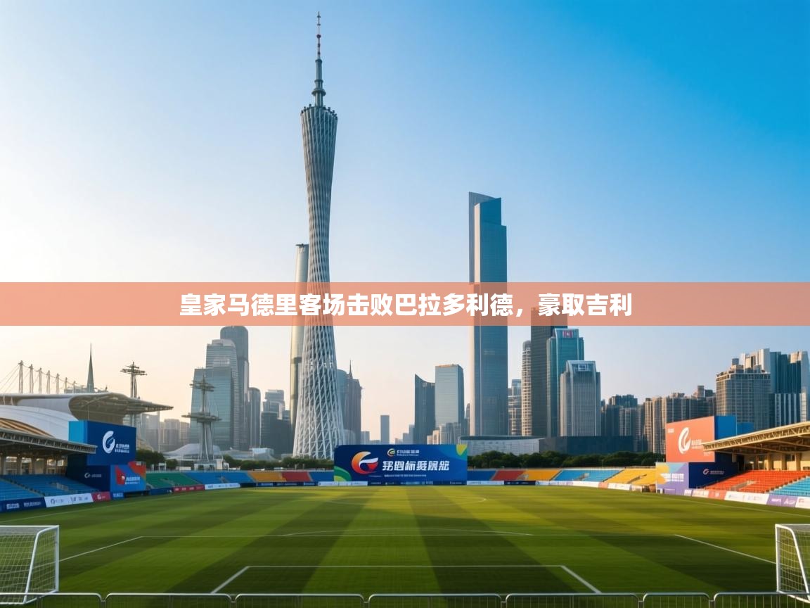 皇家马德里客场击败巴拉多利德，豪取吉利  第1张