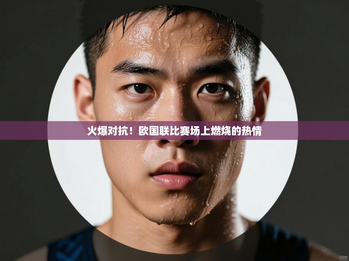 火爆对抗!欧国联比赛场上燃烧的热情 第2张